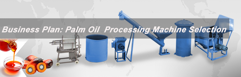 business plan guideline: palm oil processing machine selection